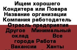 Ищем хорошего Кондитера или Повара › Название организации ­ Компания-работодатель › Отрасль предприятия ­ Другое › Минимальный оклад ­ 20 000 - Все города Работа » Вакансии   . Ханты-Мансийский,Советский г.